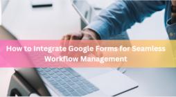 How to Integrate Google Forms for Seamless Workflow Management