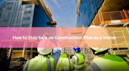 How to Stay Safe on Construction Sites as a Visitor